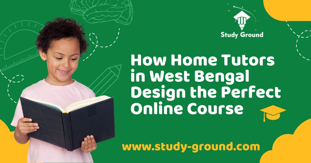 How Home Tutors in West Bengal Design the Perfect Online Course
