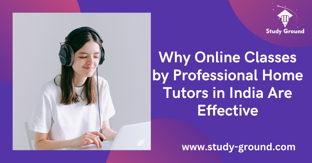 Why Online Classes by Professional Home Tutors in India Are Effective