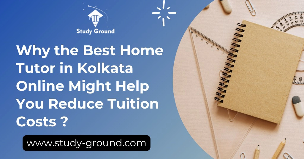 Why the Best Home Tutor in Kolkata Online Might Help You Reduce Tuition Costs